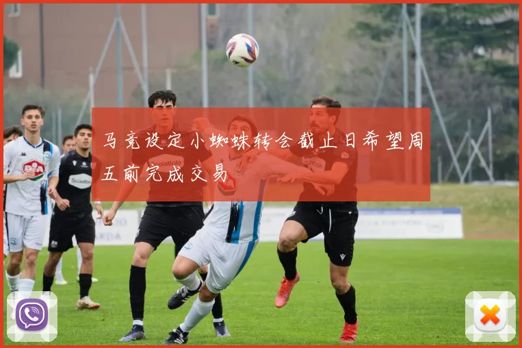 马竞设定小蜘蛛转会截止日希望周五前完成交易